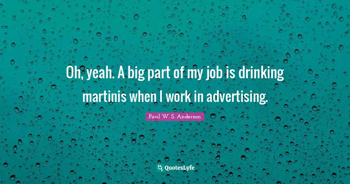 Oh, yeah. A big part of my job is drinking martinis when I work in advertising.