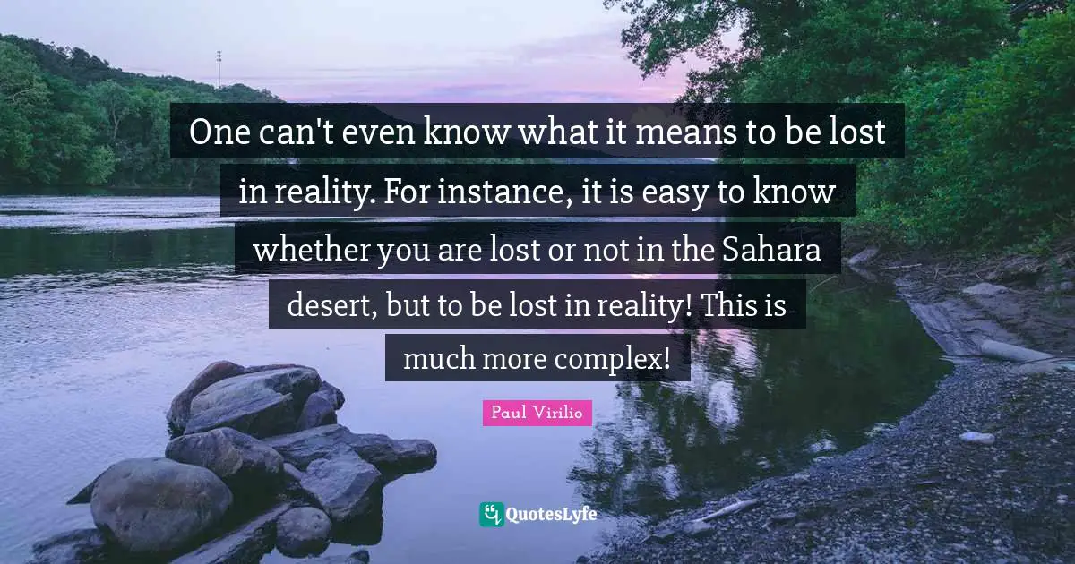 One can't even know what it means to be lost in reality. For instance, it is easy to know whether you are lost or not in the Sahara desert, but to be lost in reality! This is much more complex!
