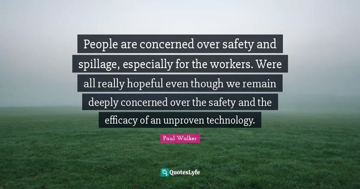 Efficacy Quotes: "People are concerned over safety and spillage, especially for the workers. Were all really hopeful even though we remain deeply concerned over the safety and the efficacy of an unproven technology."