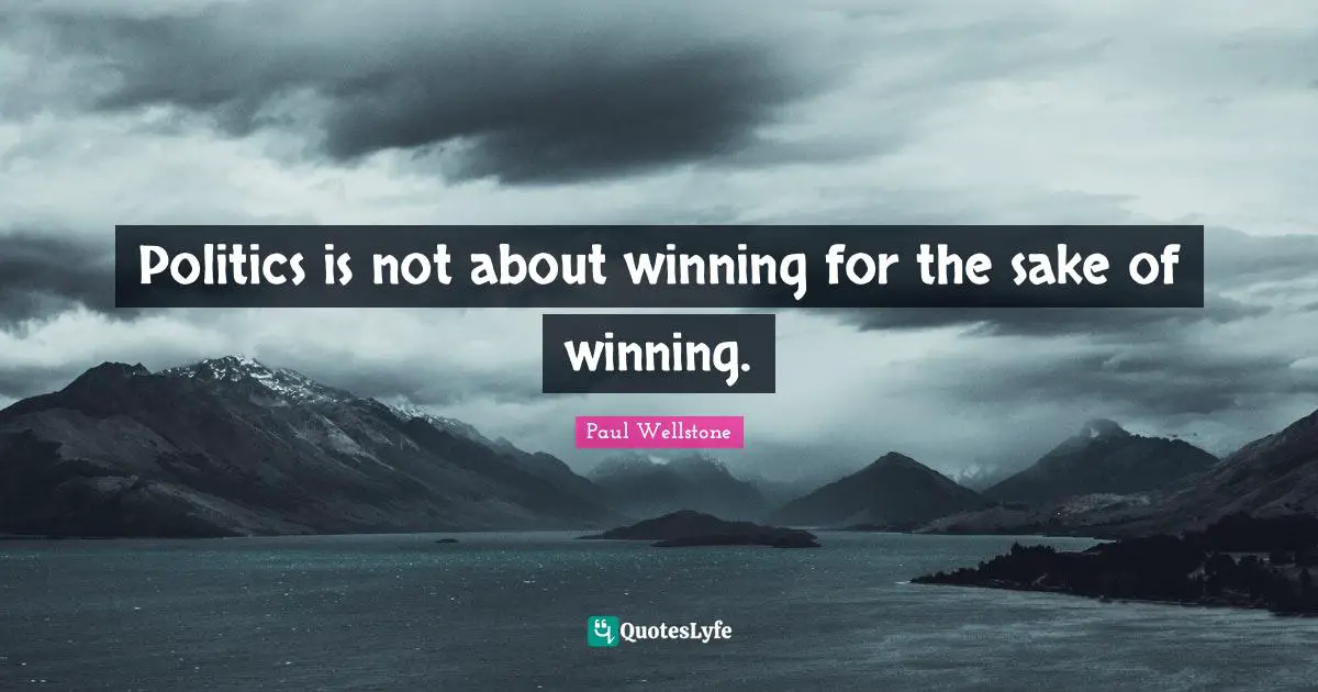 Paul Wellstone Quotes: "Politics is not about winning for the sake of winning."