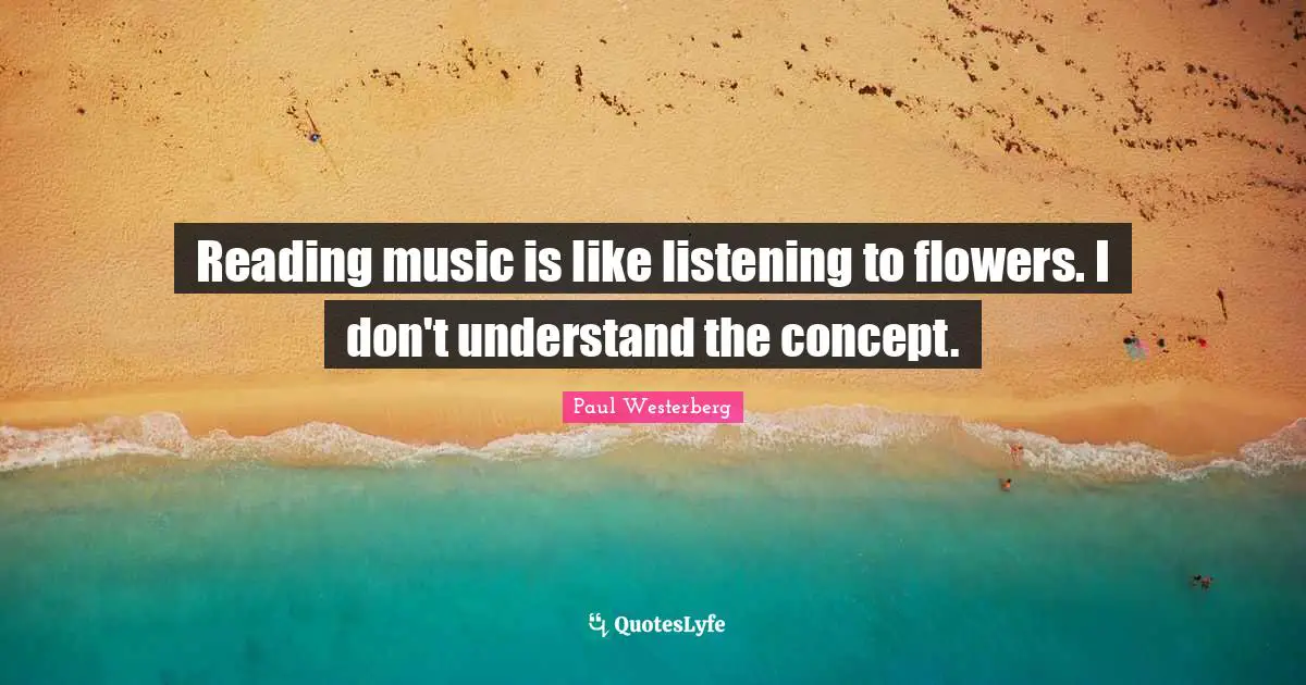 Paul Westerberg Quotes: "Reading music is like listening to flowers. I don't understand the concept."