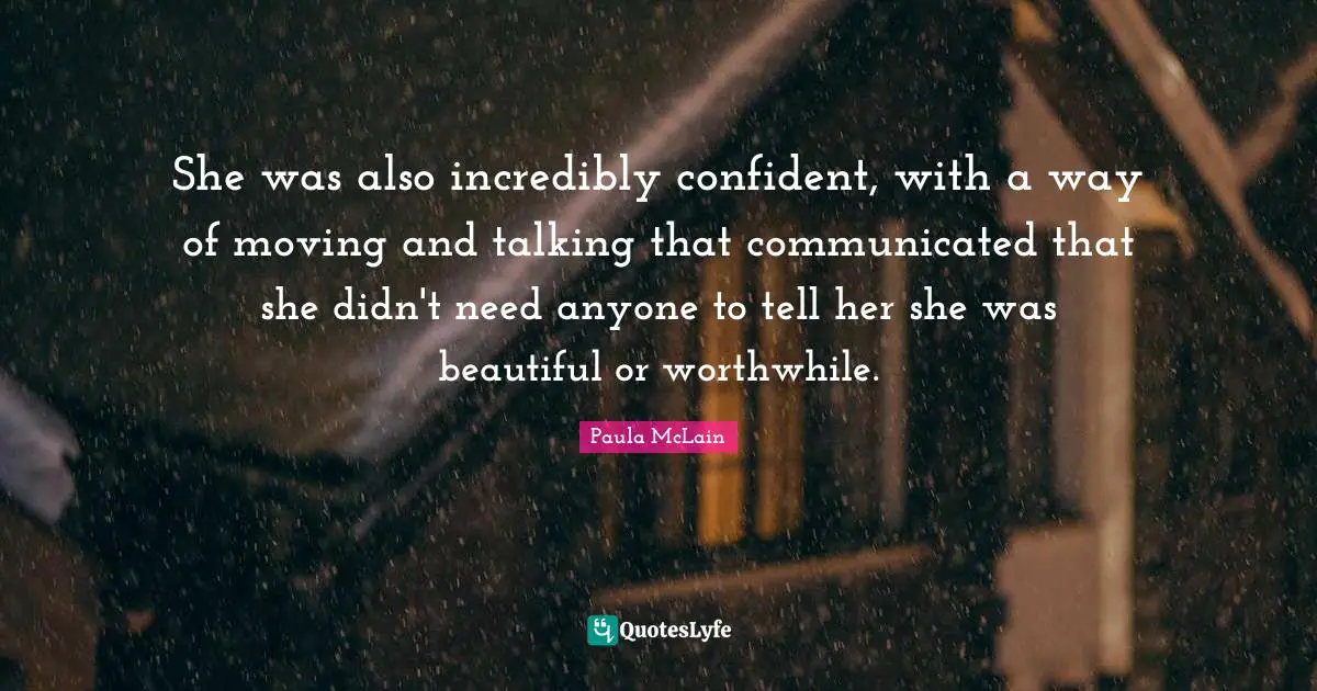 She was also incredibly confident, with a way of moving and talking that communicated that she didn't need anyone to tell her she was beautiful or worthwhile.