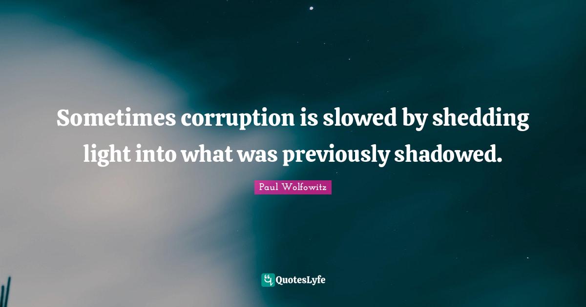 Sometimes corruption is slowed by shedding light into what was previously shadowed.