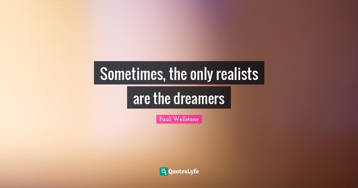 Paul Wellstone Quotes: "Sometimes, the only realists are the dreamers"