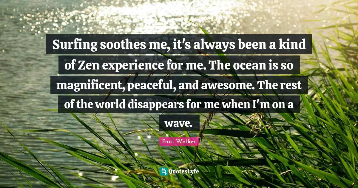 Surfing Quotes: "Surfing soothes me, it's always been a kind of Zen experience for me. The ocean is so magnificent, peaceful, and awesome. The rest of the world disappears for me when I'm on a wave."