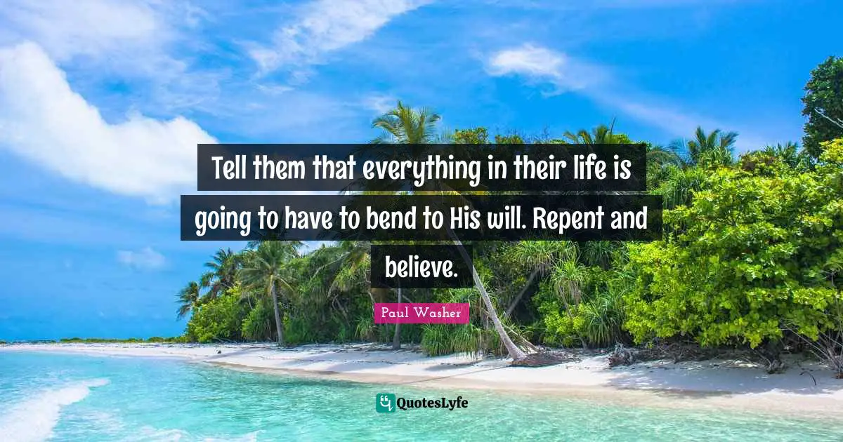 Tell them that everything in their life is going to have to bend to His will. Repent and believe.