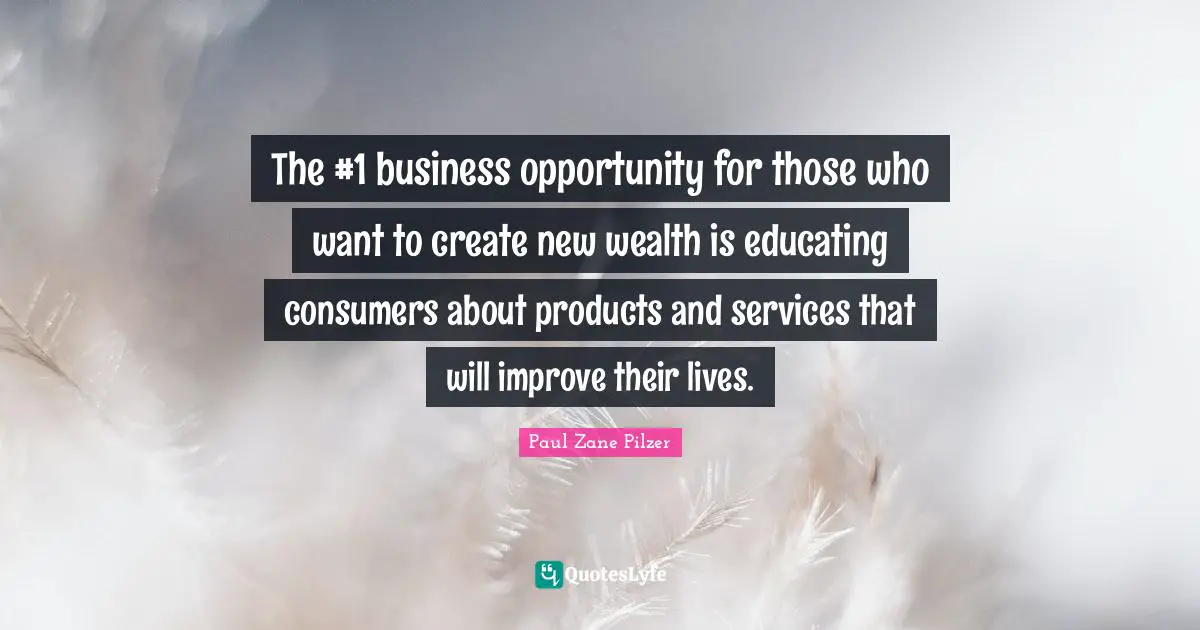 Paul Zane Pilzer Quotes: The #1 business opportunity for those who want to create new wealth is educating consumers about products and services that will improve their lives.