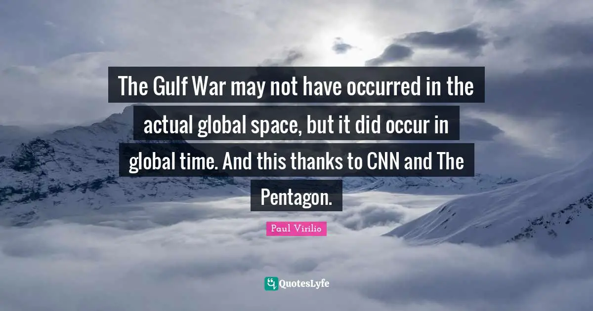 The Gulf War may not have occurred in the actual global space, but it did occur in global time. And this thanks to CNN and The Pentagon.