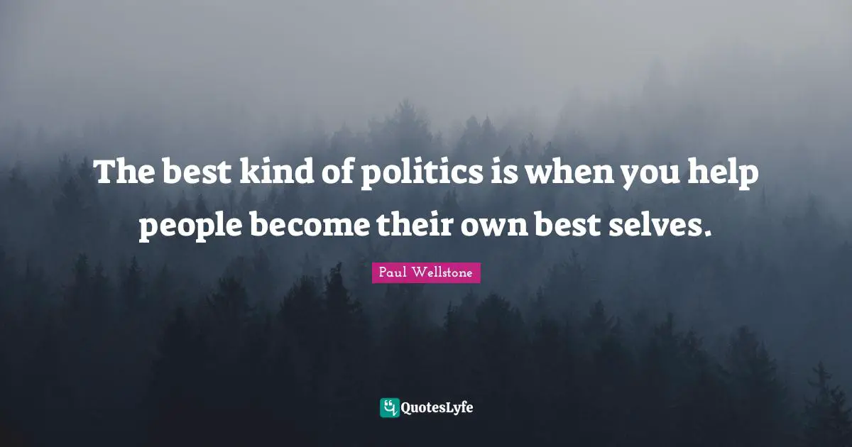 Paul Wellstone Quotes: "The best kind of politics is when you help people become their own best selves."