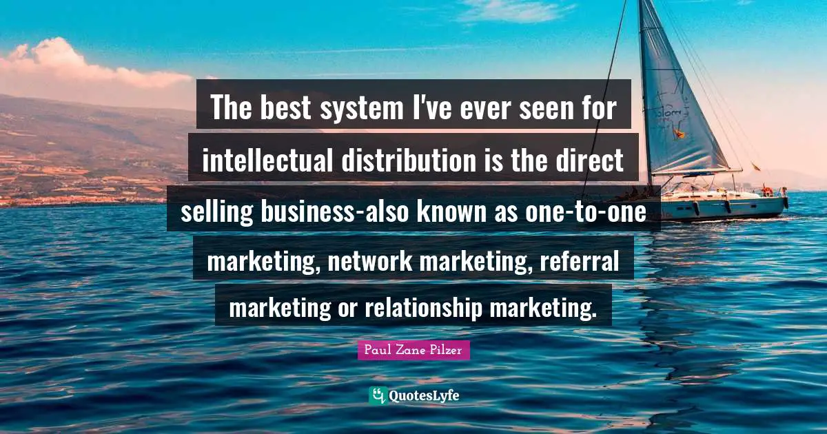 Paul Zane Pilzer Quotes: The best system I've ever seen for intellectual distribution is the direct selling business-also known as one-to-one marketing, network marketing, referral marketing or relationship marketing.