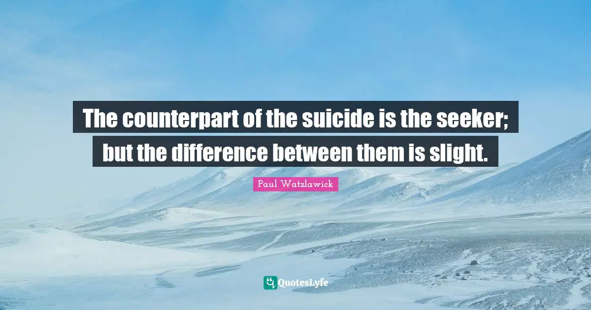 Paul Watzlawick Quotes: "The counterpart of the suicide is the seeker; but the difference between them is slight."