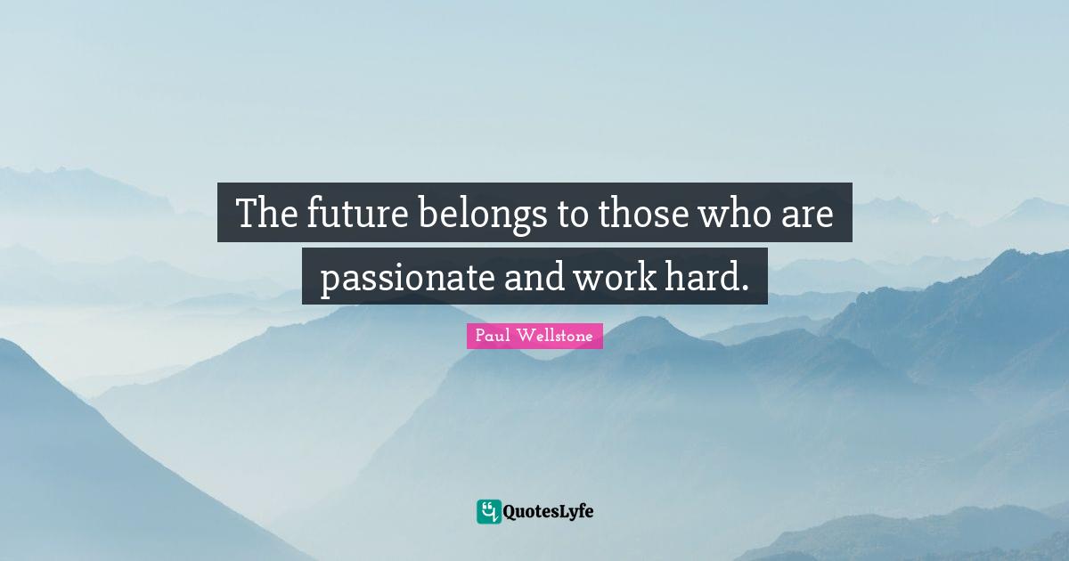 Paul Wellstone Quotes: "The future belongs to those who are passionate and work hard."