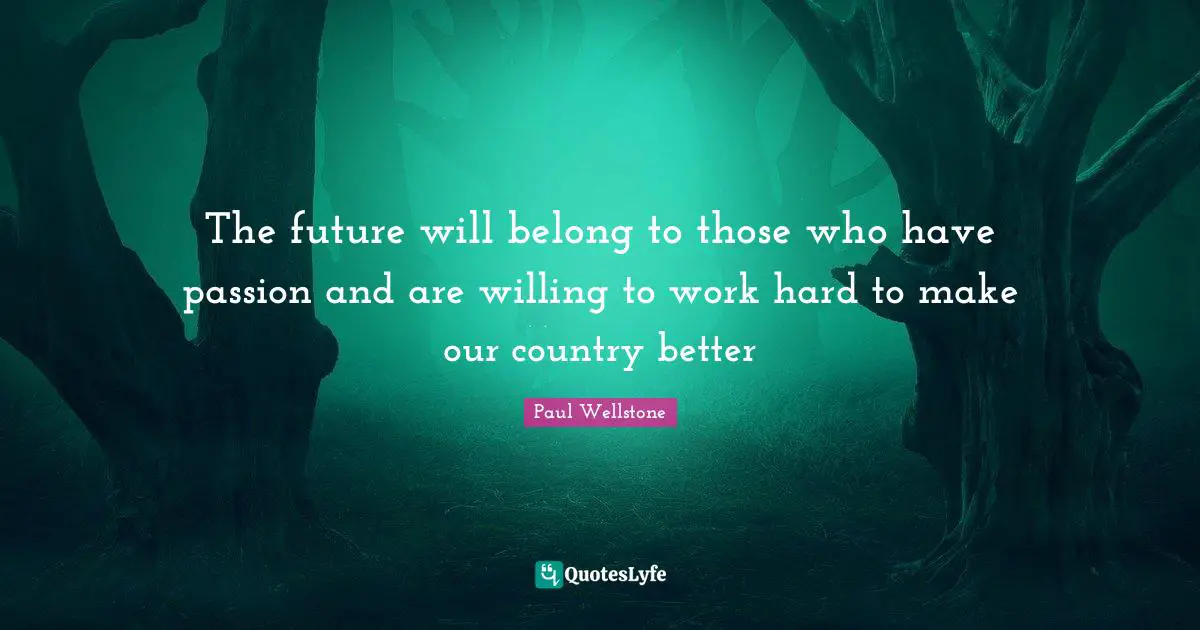 Paul Wellstone Quotes: "The future will belong to those who have passion and are willing to work hard to make our country better"
