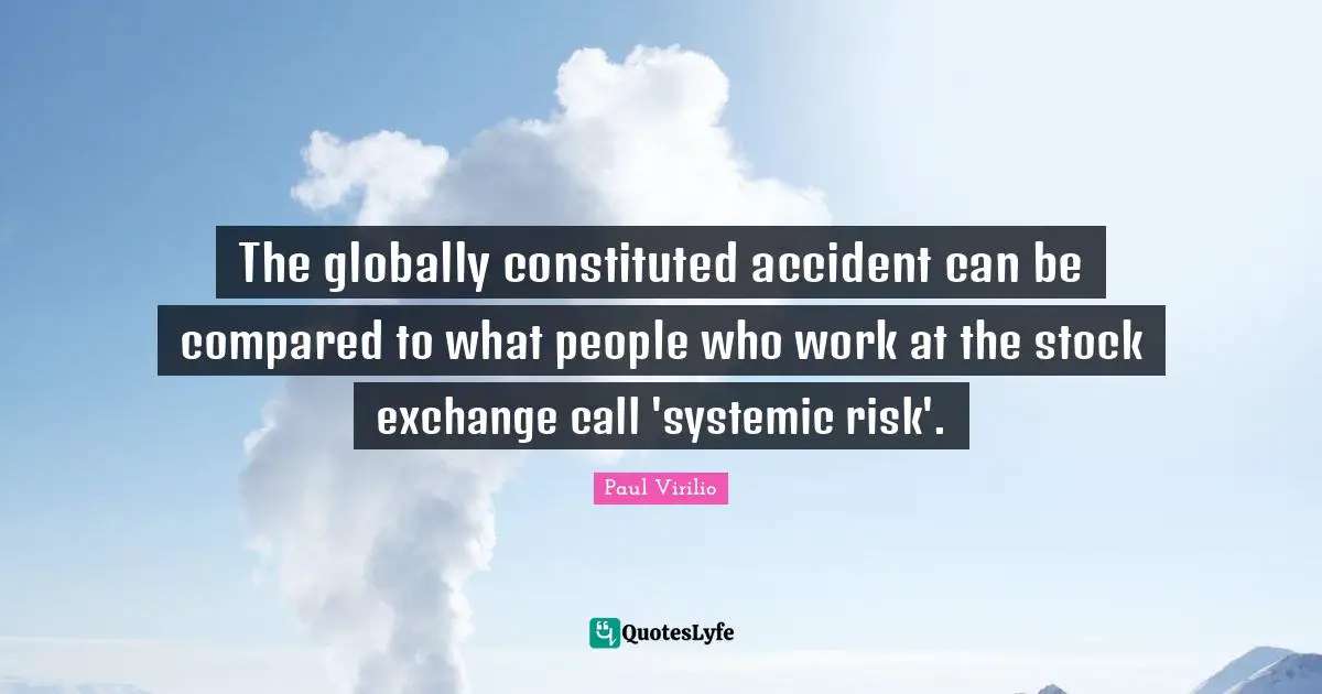 Stock Exchange Quotes: "The globally constituted accident can be compared to what people who work at the stock exchange call 'systemic risk'."