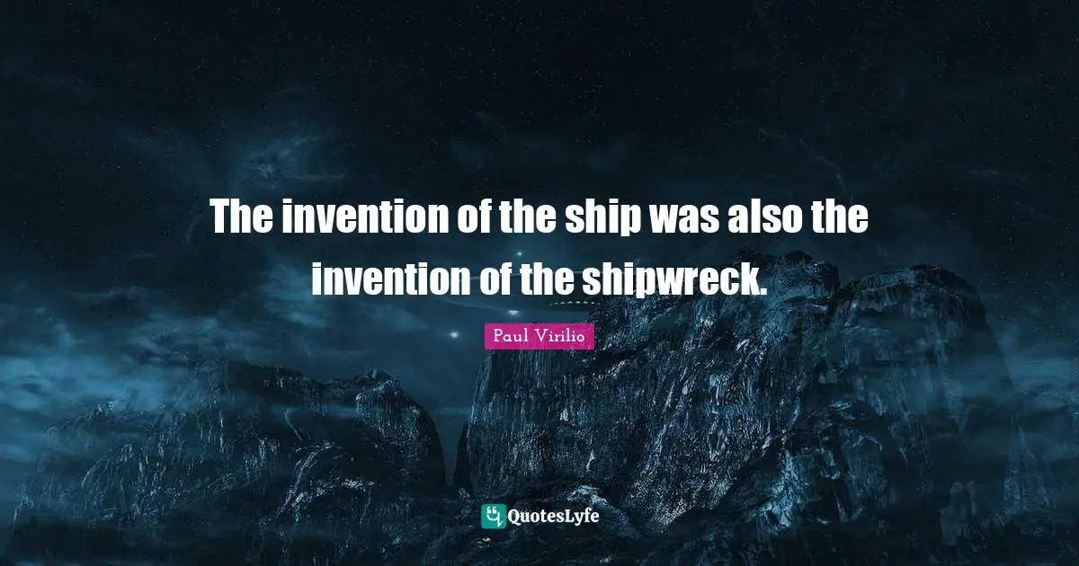 Ships Quotes: "The invention of the ship was also the invention of the shipwreck."