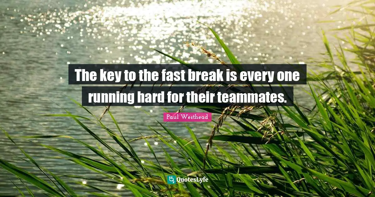The key to the fast break is every one running hard for their teammates.