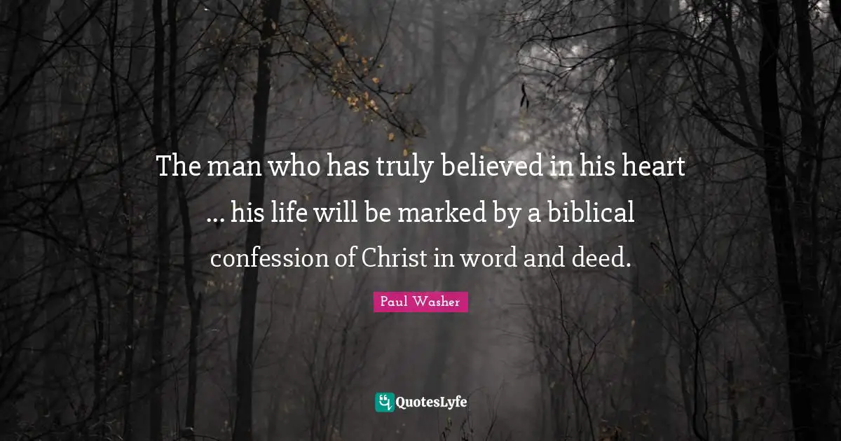 Biblical Quotes: "The man who has truly believed in his heart ... his life will be marked by a biblical confession of Christ in word and deed."