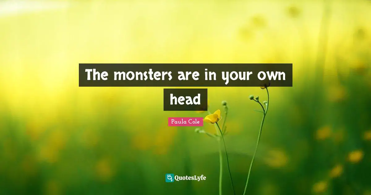 The monsters are in your own head