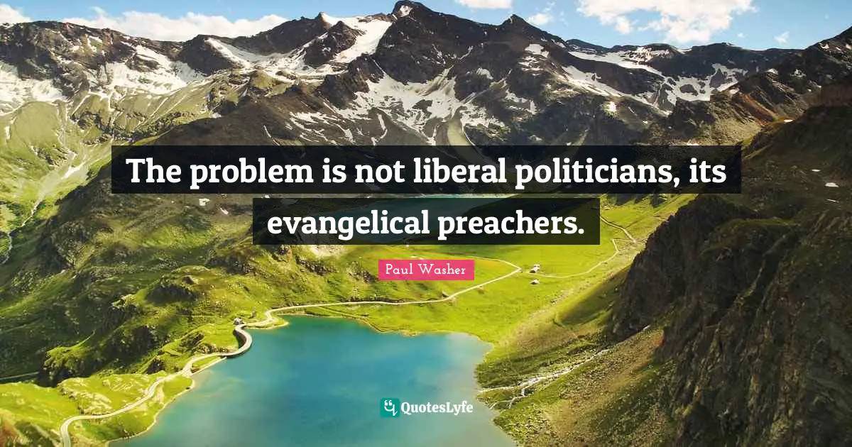 The problem is not liberal politicians, its evangelical preachers.