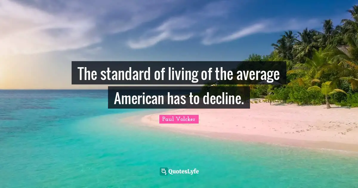 The standard of living of the average American has to decline.