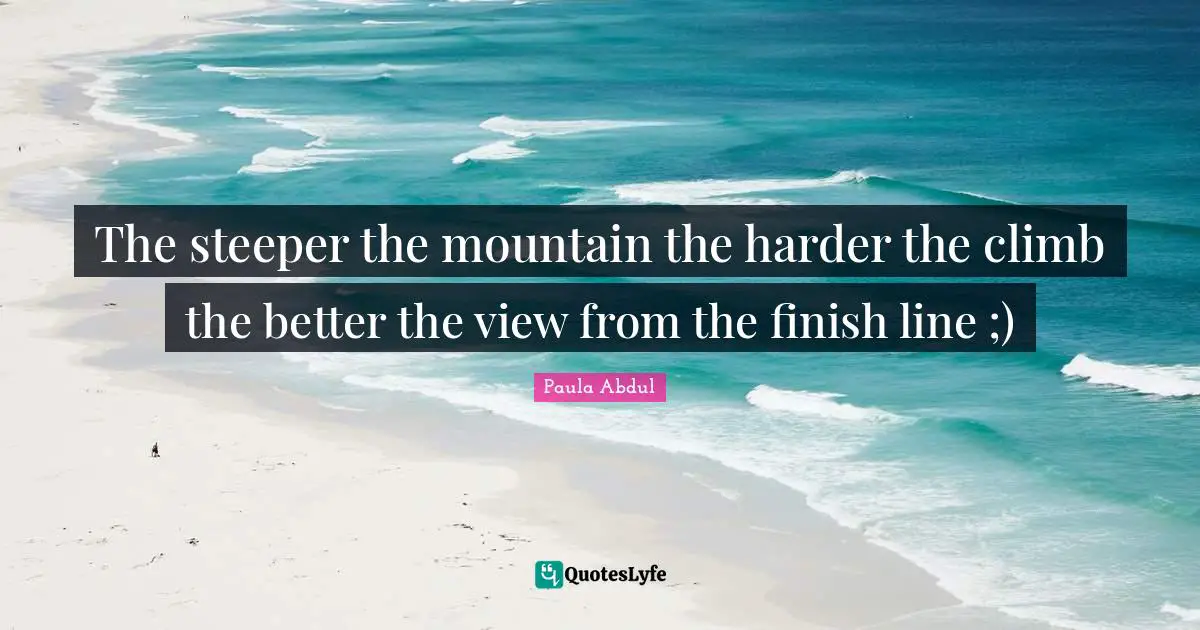 Finish Quotes: "The steeper the mountain the harder the climb the better the view from the finish line ;)"