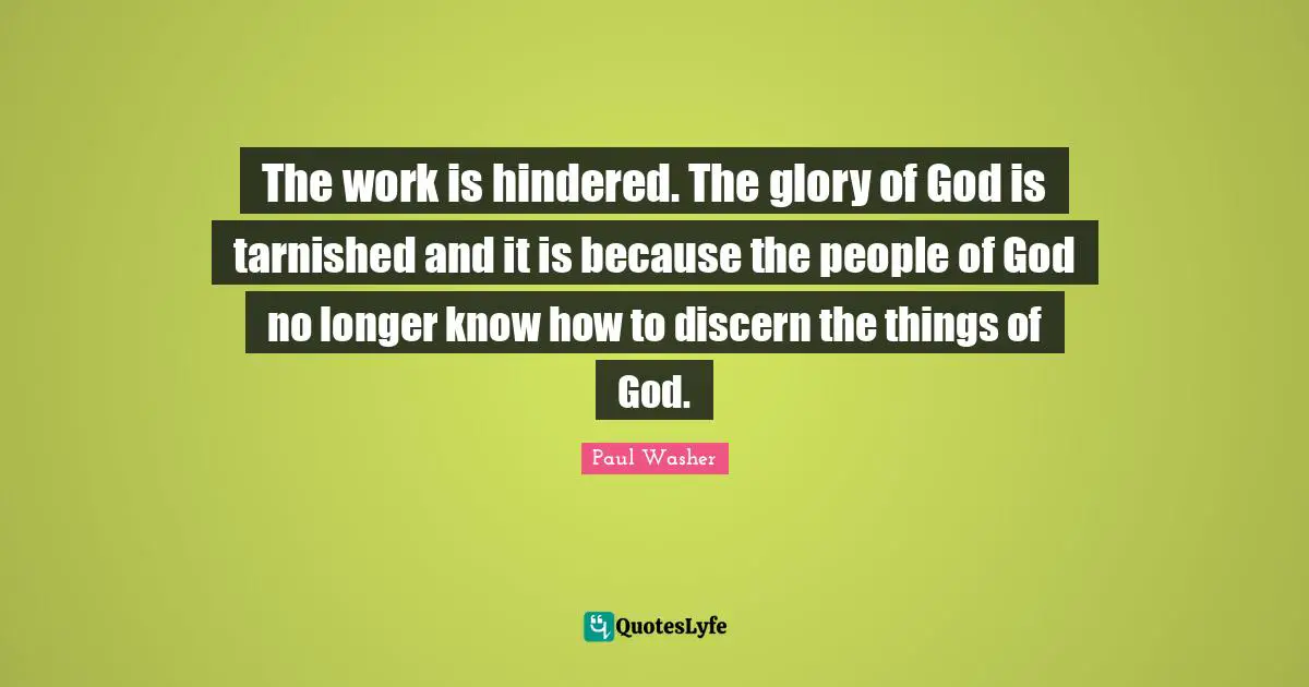 The work is hindered. The glory of God is tarnished and it is because the people of God no longer know how to discern the things of God.