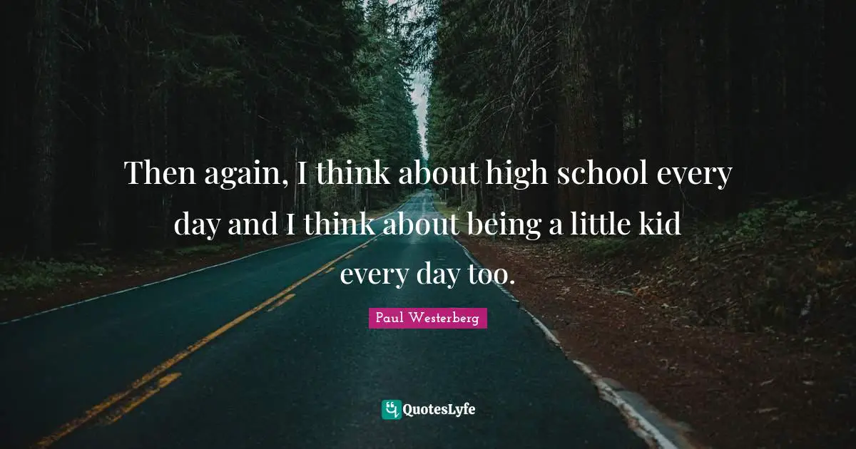 Paul Westerberg Quotes: "Then again, I think about high school every day and I think about being a little kid every day too."