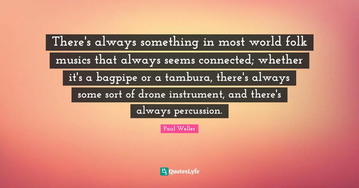 Drones Quotes: "There's always something in most world folk musics that always seems connected; whether it's a bagpipe or a tambura, there's always some sort of drone instrument, and there's always percussion."