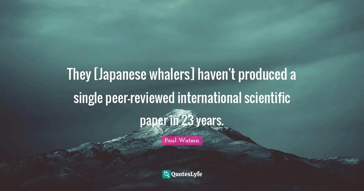 They [Japanese whalers] haven't produced a single peer-reviewed international scientific paper in 23 years.