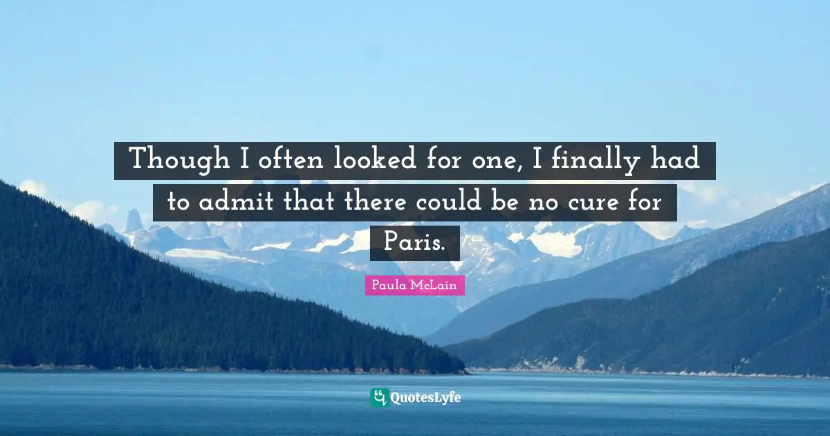 Though I often looked for one, I finally had to admit that there could be no cure for Paris.