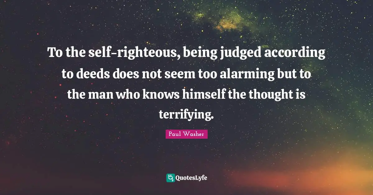 To the self-righteous, being judged according to deeds does not seem too alarming but to the man who knows himself the thought is terrifying.
