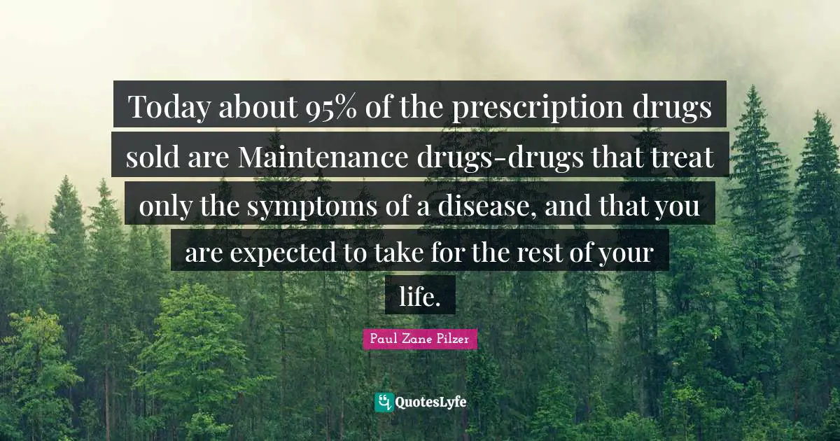 Paul Zane Pilzer Quotes: Today about 95% of the prescription drugs sold are Maintenance drugs-drugs that treat only the symptoms of a disease, and that you are expected to take for the rest of your life.