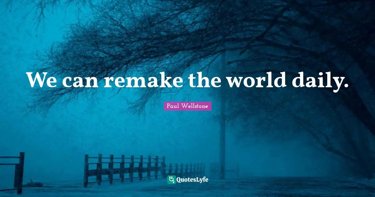 Paul Wellstone Quotes: "We can remake the world daily."