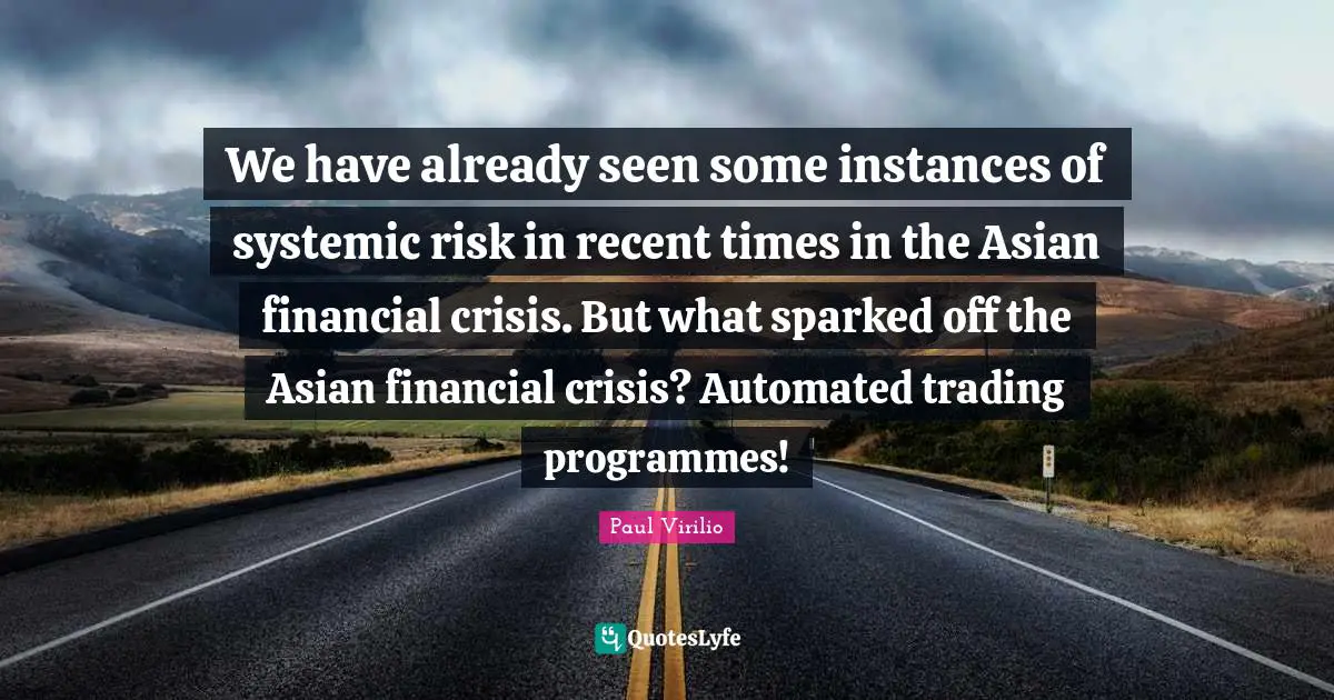 Programmes Quotes: "We have already seen some instances of systemic risk in recent times in the Asian financial crisis. But what sparked off the Asian financial crisis? Automated trading programmes!"
