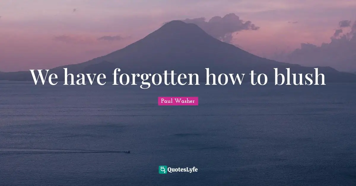 We have forgotten how to blush