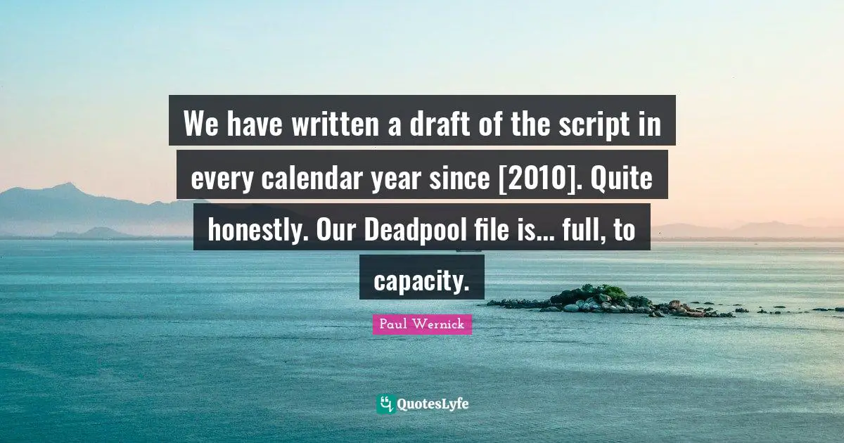 We have written a draft of the script in every calendar year since [2010]. Quite honestly. Our Deadpool file is... full, to capacity.