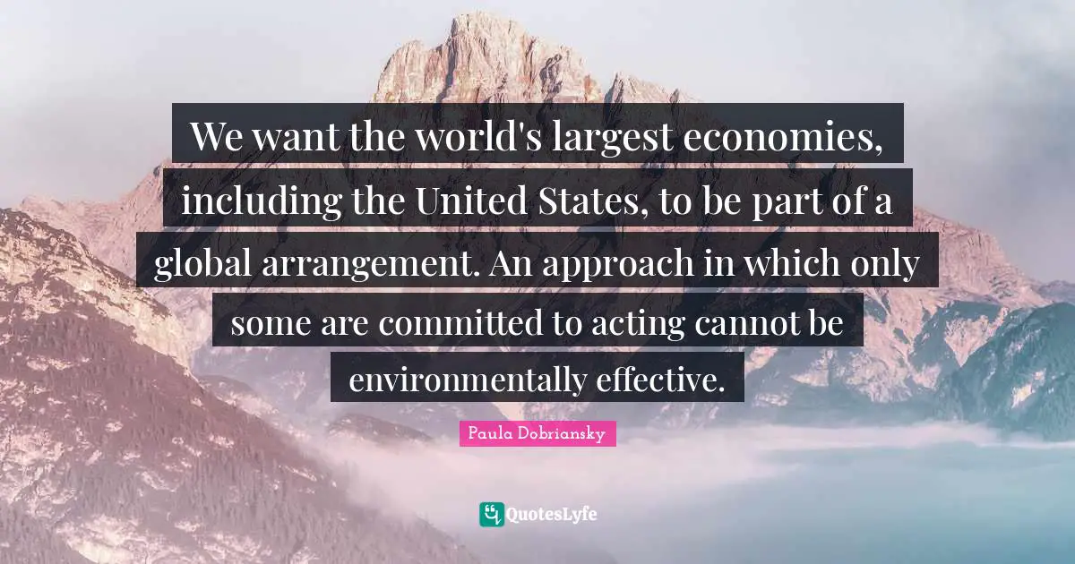 We want the world's largest economies, including the United States, to be part of a global arrangement. An approach in which only some are committed to acting cannot be environmentally effective.
