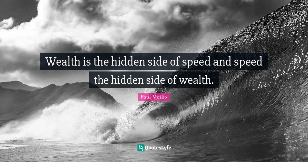 Wealth is the hidden side of speed and speed the hidden side of wealth.