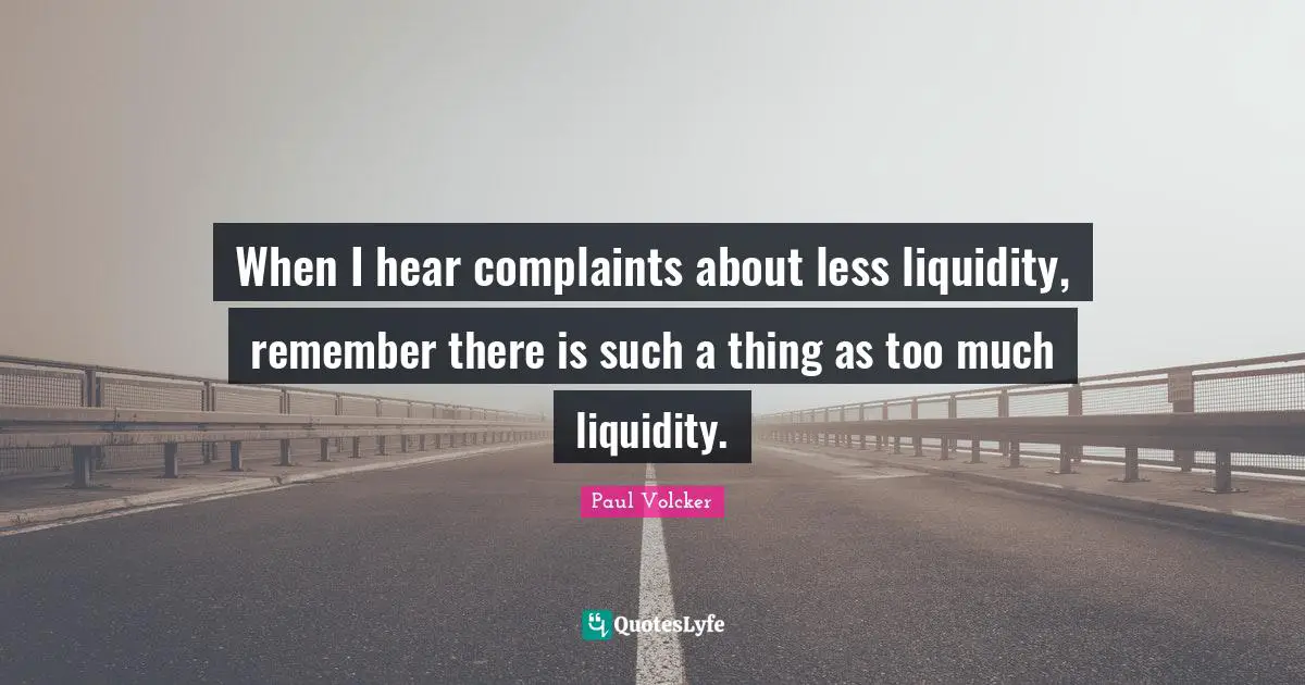 When I hear complaints about less liquidity, remember there is such a thing as too much liquidity.