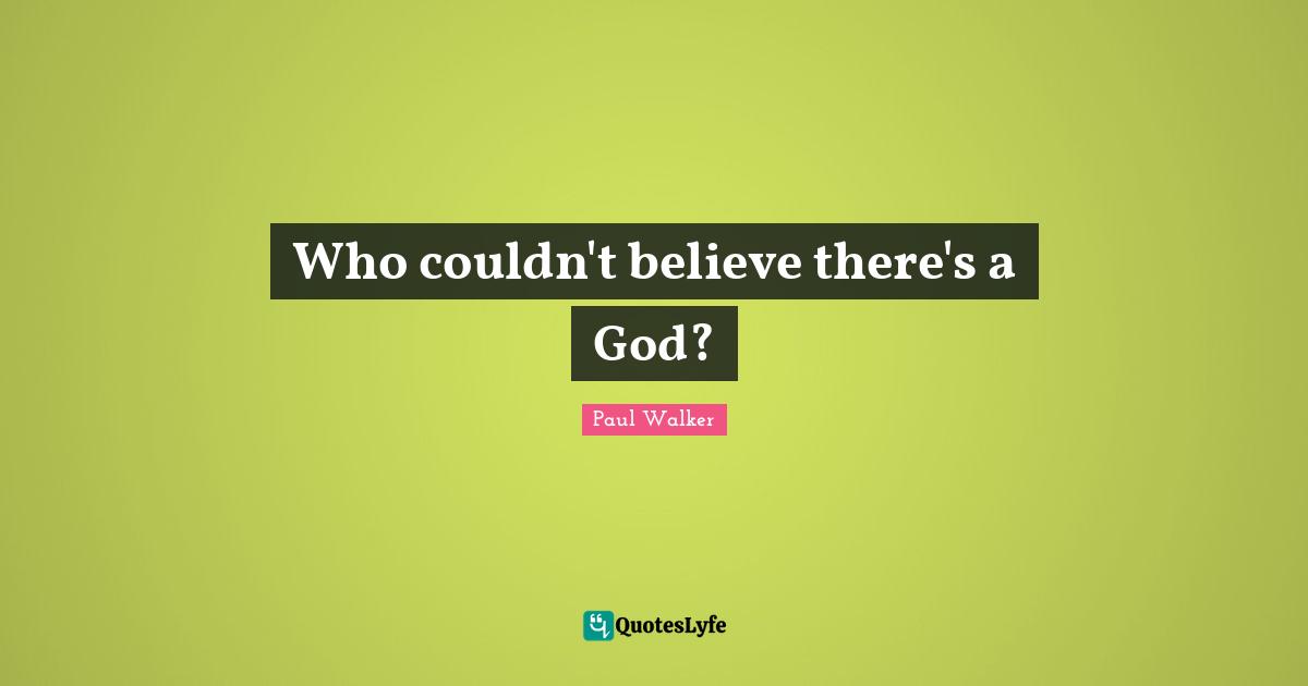 Who couldn't believe there's a God?