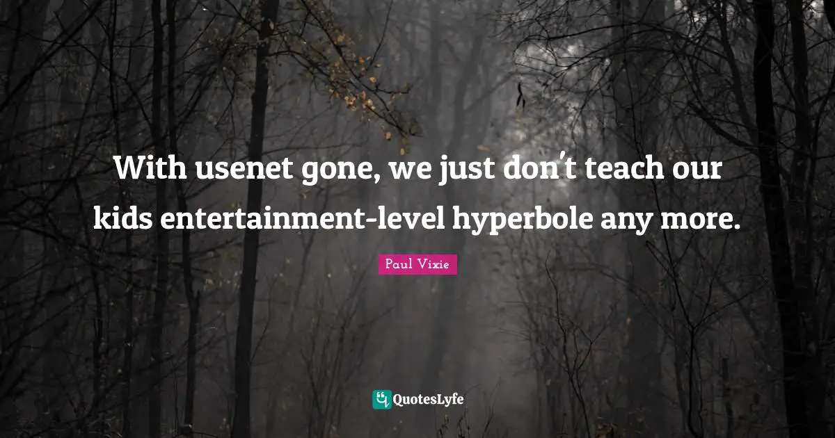 With usenet gone, we just don't teach our kids entertainment-level hyperbole any more.