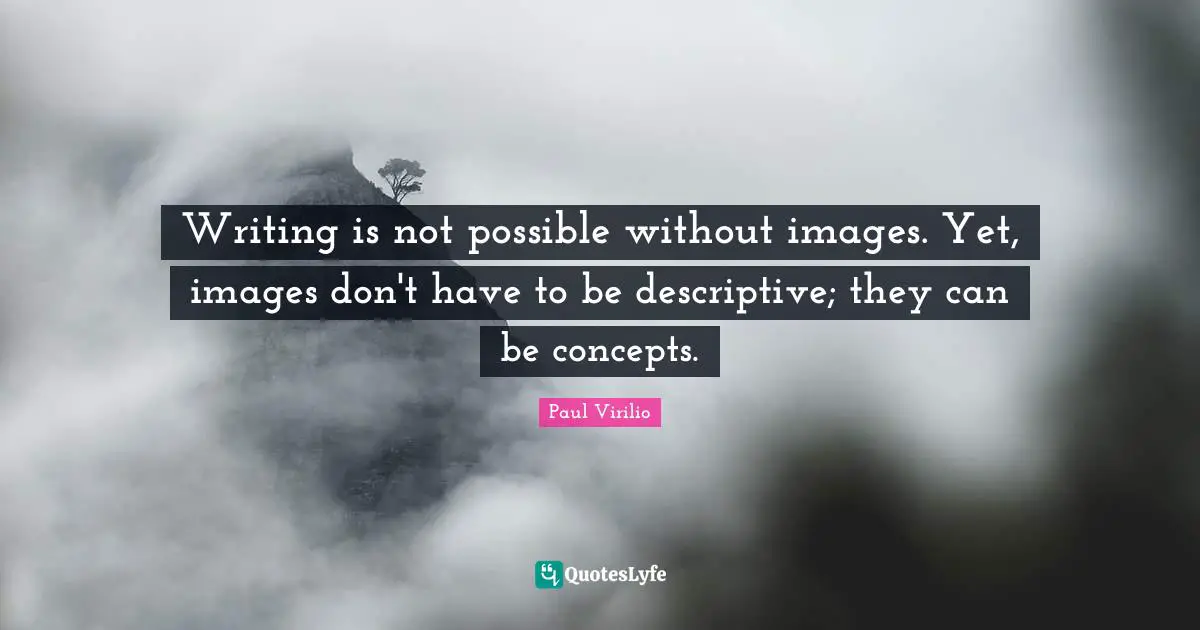 Writing is not possible without images. Yet, images don't have to be descriptive; they can be concepts.