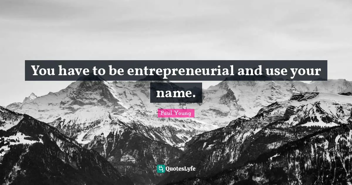 You have to be entrepreneurial and use your name.