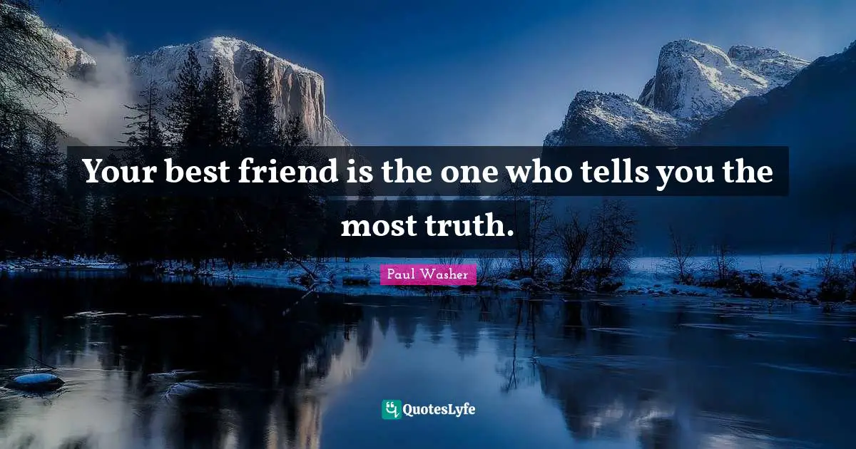 Be Your Best Quotes: "Your best friend is the one who tells you the most truth."
