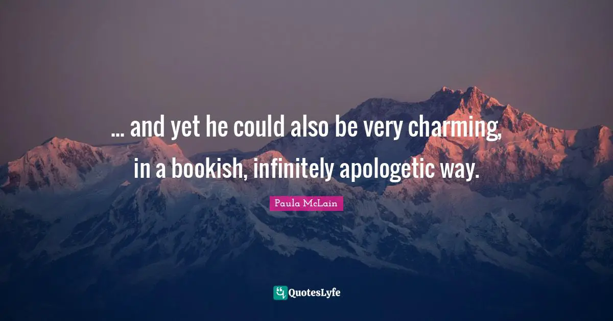 ... and yet he could also be very charming, in a bookish, infinitely apologetic way.