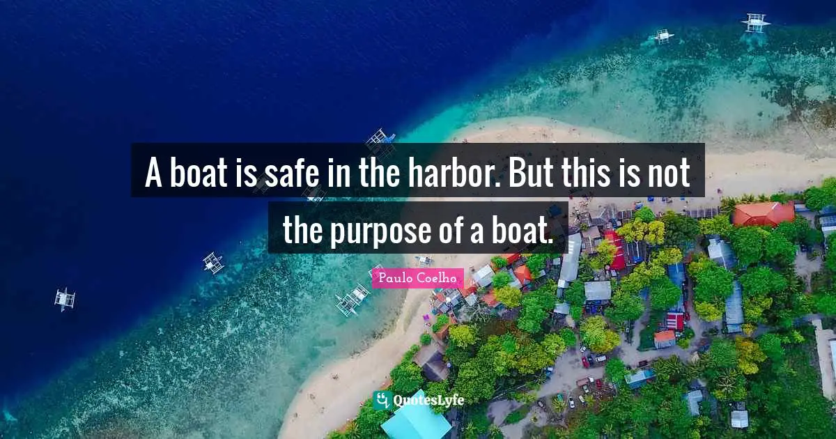 Paulo Coelho Quotes: "A boat is safe in the harbor. But this is not the purpose of a boat."