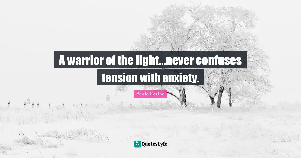 A warrior of the light...never confuses tension with anxiety.