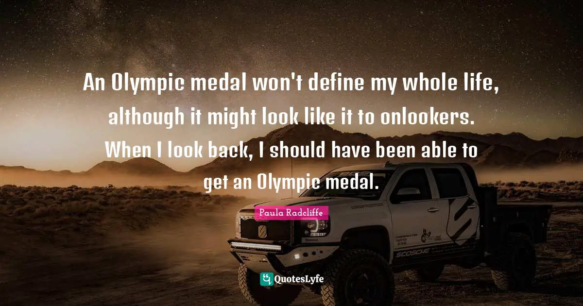 An Olympic medal won't define my whole life, although it might look like it to onlookers. When I look back, I should have been able to get an Olympic medal.