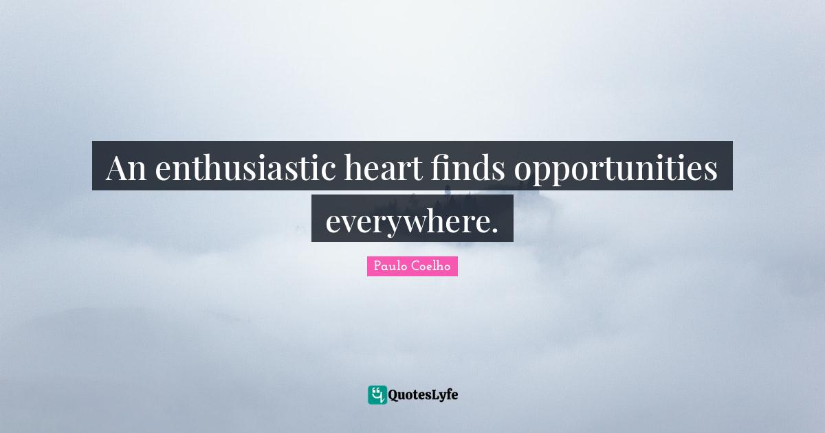 Enthusiastic Quotes: "An enthusiastic heart finds opportunities everywhere."
