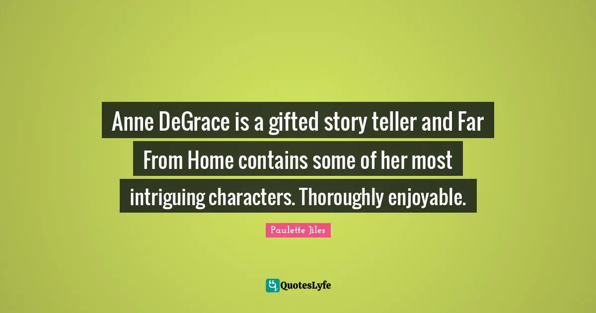 Anne DeGrace is a gifted story teller and Far From Home contains some of her most intriguing characters. Thoroughly enjoyable.